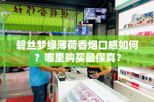 碧丝梦绿薄荷香烟口感如何？哪里购买最保真？