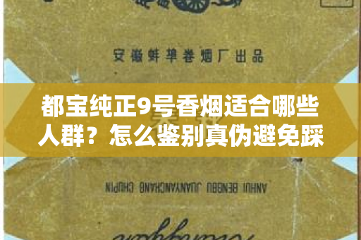 都宝纯正9号香烟适合哪些人群？怎么鉴别真伪避免踩坑？